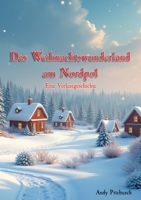 Das Weihnachtswunderland am Nordpol: Eine Vorlesegeschichte für Kinder ab 4 Jahren. Die Geschichte beschreibt die letzten drei Tage vor Weihnachten im Weihnachtsdorf. (German Edition) 3384394828 Book Cover