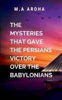 The Mysteries That Gave the Persians Victory Over the Babylonians: The strategic, political, and cultural factors that led to the fall of the ... of the Persian Empire under Cyrus the Great 9401229902 Book Cover