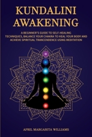 Kundalini Awakening: A Beginner's Guide to Self-Healing Techniques, Balance Your Chakra to Heal Your Body and Achieve Spiritual Trancendence Using Meditation 1657633438 Book Cover