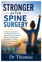 STRONGER AFTER SPINE SURGERY: A Step-by-Step Guide to Pain Relief, Safe Recovery, Physical Therapy, Emotional Healing, and Rebuilding Strength for a Healthier Spine and Confident Life After Surgery B0H21RSDRZ Book Cover