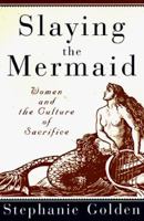 Slaying the Mermaid: Women and the Culture of Sacrifice 0609804359 Book Cover