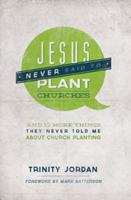 Jesus Never Said to Plant Churches: And Other Things They Never Told Me About Church Planting 1936699818 Book Cover