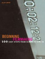 Beginning Filmmaking: 100 Easy Steps from Script to Screen. Elliot Grove 140811397X Book Cover