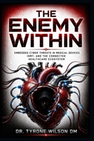 The Enemy Within: Embedded Cyber Threats in Medical Devices, IoMT, and the Connected Healthcare Ecosystem B0HCDTJBTY Book Cover