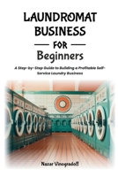 LAUNDROMAT BUSINESS FOR BEGINNERS: A Step-by-Step Guide to Building a Profitable Self-Service Laundry Business B0H8K7F3D4 Book Cover