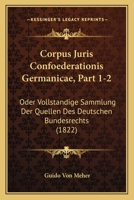 Corpus Juris Confoederationis Germanicae, Part 1-2: Oder Vollstandige Sammlung Der Quellen Des Deutschen Bundesrechts (1822) 1161041273 Book Cover