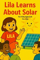 Lila Learns About Solar: Sunny blend of education, inspiration, and heartwarming storytelling| 6x9 inch size| Full color pages B0FK2XH3NM Book Cover