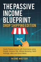 The Passive Income Blueprint Drop Shipping Edition: Create Passive Income with Ecommerce using Shopify, Amazon FBA, Affiliate Marketing, Retail Arbitrage, eBay and Social Media 1090305621 Book Cover