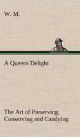 A Queens Delight The Art of Preserving, Conserving and Candying. As also, A right Knowledge of making Perfumes, and Distilling the most Excellent Waters. 384916652X Book Cover