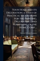 Your home and its decoration; a series of practical suggestions for the painting, decorating, and furnishing of the home, comp. .. 117813332X Book Cover