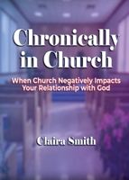 Chronically in Church: When Church Negatively Impacts Your Relationship with God 1933972742 Book Cover