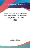 Musae Britannicae, E Poematis Varii Argumenti, Vel Hactenus Ineditis, Vel Sparsim Editus (1711) 1120008964 Book Cover