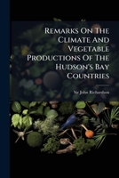 Remarks on the Climate and Vegetable Productions of the Hudson's Bay Countries 1275462650 Book Cover