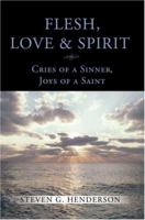 Flesh Love and Spirit: Cries of a Sinner, Joys of a Saint 0595466745 Book Cover