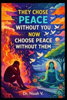 They Chose Peace Without You - Now Choose Peace Without Them: Ending the War You Fought Alone B0GGH212H9 Book Cover