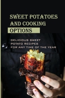 Sweet Potatoes And Cooking Options: Delicious Sweet Potato Recipes For Any Time Of The Year: What Can I Do With A Lot Of Sweet Potatoes B09BYDQF6R Book Cover