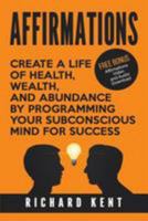 Affirmations: Create a Life of Health, Wealth, and Abundance by Programming Your Subconscious Mind for Success 1542377838 Book Cover