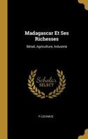 Madagascar Et Ses Richesses: B�tail, Agriculture, Industrie 0270922148 Book Cover