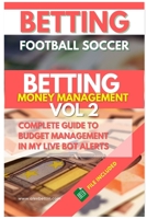 Betting Football Soccer BETTING MONEY MANAGEMENT VOL 2: Complete Guide to Budget Management in My Live Bot Alerts B0BZVJTHQX Book Cover