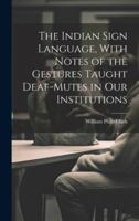 The Indian Sign Language, With Notes of the Gestures Taught Deaf-Mutes in Our Institutions 1019561580 Book Cover