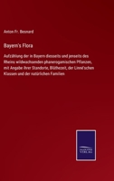 Bayern's Flora: Aufzählung der in Bayern diesseits und jenseits des Rheins wildwachsenden phanerogamischen Pflanzen, mit Angabe ihrer Standorte, ... und der natürlichen Familien 3752548363 Book Cover