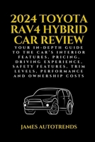 2024 Toyota Rav4 Hybrid Car Review: Your In-Depth Guide to the Car's Interior Features, Pricing, Driving Experience, Safety Features, Trim Levels, Per B0CR8WQX9W Book Cover