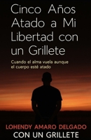 CINCO AOS ATADO A MI LIBERTAD CON UN GRILLETE: Cuando el alma vuela aunque el cuepo esté atada (Spanish Edition) B0FDWZWX2X Book Cover