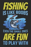 Fishing Is Like Boobs Even The Small Ones Are Fun To Play With: Fishing Journal for a Fisherman - Record Details including Location, Weather, Tide, Moon Phases For Fishing Trips As Keepsake or Gift 1697610641 Book Cover