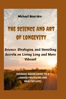 The Science And Art of Longevity: Science, Strategies, and Unveiling Secrets on Living Long and More Vibrant(Science-Based Guide to a Longer Fulfilling and Healthy Life) B0CQY2SXJ5 Book Cover