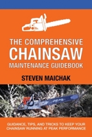 The Comprehensive Chainsaw Maintenance Guidebook: Guidance, Tips, and Tricks to Keep Your Chainsaw Running at Peak Performance 1654316814 Book Cover