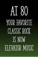 At 80 You're Favorite Classic Rock is Now Elevator Music: Funny 80th Gag Gifts for Men, Women, Friend - Notebook & Journal for Birthday Party, Holiday and More 1670839788 Book Cover