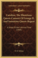 Caroline, the Illustrious Queen-Consort of George II, and Sometime Queen-Regent: A Study of Her Life and Time 1010117343 Book Cover