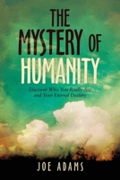 The Mystery of Humanity: Discover Who You Really Are and Your Eternal Destiny 1664237399 Book Cover