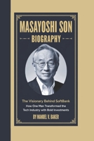 MASAYOSHI SON BIOGRAPHY: The Visionary Behind SoftBank How One Man Transformed the Tech Industry with Bold Investments B0DXVLCFD7 Book Cover