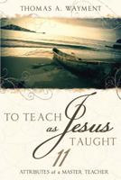 To Teach as Jesus Taught: 11 Attributes of a Master Teacher 159955285X Book Cover