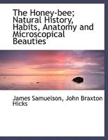 The Honey Bee: Its Natural History, Habits, Anatomy And Microscopical Beauties 1015805264 Book Cover