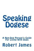 Speaking Dogese: A Non-Dog Person's Guide For Living With Dogs 1494986817 Book Cover