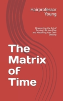The Matrix of Time: Discovering the Art of Turning Life into Play and Mastering Your Own Destiny B0FJ7CQ8L4 Book Cover