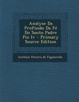 Analisi Della Professione Di Fede Del Santo Padre Pio Iv., Tr. Con Alcune Dilucidazioni - Primary Source Edition 1104613913 Book Cover