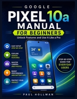 Google Pixel 10a Manual for Beginners: Unlock Features and Use It Like a Pro B0GZV43G27 Book Cover
