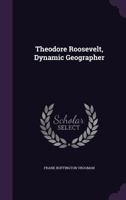 Theodore Roosevelt: Dynamic Geographer 0548465800 Book Cover