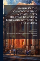 Statute Of The Commonwealth Of Massachusetts Relating To Savings Banks And Institutions For Savings: Chap. 317, Acts Of 1894. Issued From The Office Of The Commissioners Of Savings Banks... 1276302223 Book Cover