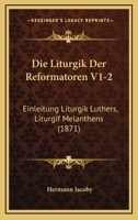 Die Liturgik Der Reformatoren V1-2: Einleitung Liturgik Luthers, Liturgif Melanthens (1871) 1161111018 Book Cover