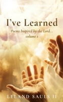 I've Learned: Poems Inspired by the Lord... volume 1 1662899742 Book Cover