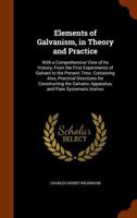 Elements of Galvanism, in Theory and Practice: With a Comprehensive View of Its History, From the First Experiments of Galvani to the Present Time. ... Apparatus, and Plain Systematic Instruc B0BQRST4HH Book Cover