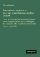 Panorama des expériences arlequino-magnétiques du docteur Laurent: Ou art de confectionner des somnambules de salons, des polichinelles, des ... décorés du nom de magnétisés (French Edition) 356303494X Book Cover