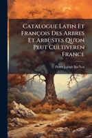 Catalogue Latin Et Fran�ois Des Arbres Et Arbustes Qu'on Peut Cultiveren France: Et Qui Peuvent R�sister En Pleine Terre Pendant L'hiver 1148912592 Book Cover