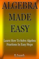 Algebra Made Easy: Learn How To Solve Algebra Fractions In Easy Steps! 1494368471 Book Cover