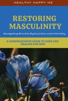 Restoring Masculinity: Navigating Erectile Dysfunction and Infertility - A Comprehensive Guide to Hope and Healing for Men B0CQRS63VG Book Cover