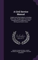 A Civil Service Manual: English and Allied Aubjects, Including Plain Copy, Rought Draft, Punctuation, Comparisions of Addresses, Letter Writing and Model Letters 1358063990 Book Cover